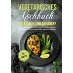 Vegetarisches Kochbuch für Familie und Anfänger: 125 leckere vegetarische Rezepte für eine schnelle Abwechslung in Ihrer Küche. Inkl. Nährwertangaben