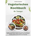 Vegetarisches Kochbuch für Teenager: Schnelle und einfache Rezepte für jeden Tag. Frühstück, Hauptspeisen, Salate, Snacks, Desserts und vieles mehr. Gesunde Gerichte mit appetitlichen Bildern