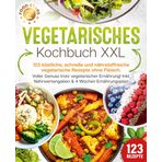 Vegetarisches Kochbuch XXL: 123 köstliche, schnelle und nährstoffreiche vegetarische Rezepte ohne Fleisch. Voller Genuss trotz vegetarischer Ernährung! Inkl. Nährwertangaben & 4 Wochen Ernährungsplan