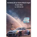 Vendetta di un Uomo: Black Angel: Il cane Max La GTR E46 M3