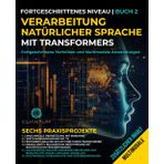 Verarbeitung natürlicher Sprache mit Transformers: Fortgeschrittene Techniken und multimodale Anwendungen: NLP mit Transformers mit Python meistern. Text, Bilder und Video