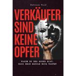 Verkäufer sind keine Opfer: Dein Guide gegen Negativ-Gelaber, Motivationskiller und mentalen Verkaufs-Selbstmord.