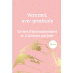 Vers moi, avec gratitude: Journal de gratitude en 5 minutes par jour / 180 jours pour cultiver votre bonheur et votre bien-être (Les carnets d'Amathéïa)