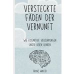Versteckte Fäden der Vernunft: Wie kognitive Verzerrungen unser Leben lenken: Eine Entdeckungsreise durch die Landschaft des menschlichen Geistes