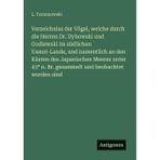 Verzeichniss der Vögel, welche durch die Herren Dr. Dybowski und Godlewski im südlichen Ussuri-Lande, und namentlich an den Küsten des Japanischen ... n. Br. gesammelt und beobachtet worden sind
