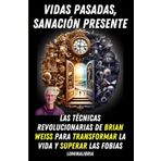 Vidas Pasadas, Sanación Presente: Las Técnicas Revolucionarias de Brian Weiss para Transformar la Vida y Superar las Fobias