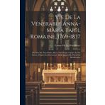 Vie De La Vénérable Anna-Maria Taïgi, Romaine, 1769-1837: Membre Du Tiers-Ordre De La Très-Sainte Trinité, Sa Vie Intime, D'après Les Documents Authentiques Du Procès De Béatification