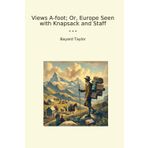 Views A-foot; Or, Europe Seen with Knapsack and Staff (Classic Books)