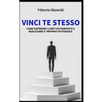 VINCI TE STESSO: Come Superare i Limiti Autoimposti e Realizzare il Proprio Potenziale