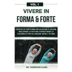 Vivere In Forma & Forte Vol. 1: Esercizi Di Stretching Per Alleviare Il Dolore, Migliorare La Postura E Ripristinare La Flessibilità Per Gli Anziani Sopra I 70 Anni