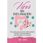 Vivir sin inflamación: Una guía para prevenir enfermedades, retrasar el envejecimiento y decirle adiós a los dolores