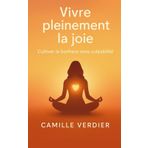 Vivre pleinement la joie: Cultiver le bonheur sans culpabilité (La gestion des émotions)