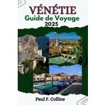 VÉNÉTIE GUIDE DE VOYAGE: La Vénétie dévoilée : découvrez la riche culture, les paysages époustouflants, les attractions incontournables et les délices ... (Paul Collins Travel (French), Band 4)