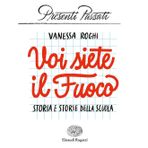Voi siete il fuoco. Storia e storie della scuola (Presenti passati)