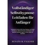 Vollständiger Selbsthypnose-Leitfaden für Anfänger: Entfesseln Sie die Kraft Ihres Geistes, um Stress abzubauen, Selbstvertrauen aufzubauen und positive Veränderungen in Ihrem Leben zu bewirken