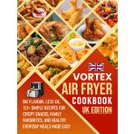 Vortex Air Fryer Cookbook UK Edition: Big Flavour, Less Oil: 150+ Simple Recipes for Crispy Snacks, Family favourites , and Healthy Everyday Meals Made Easy