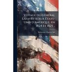 Voyage du geÌ neÌ ral Lafayette aux EÌ tats-Unis d'AmeÌ rique, en 1824 et 1825 ..
