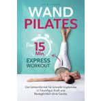 Wandpilates: Dein 15-Minuten-Express-Workout: Die Geheimformel für schnelle Ergebnisse in Traumfigur, Kraft und Beweglichkeit ohne Geräte