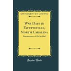 War Days in Fayetteville, North Carolina: Reminiscences of 1861 to 1865 (Classic Reprint)