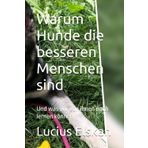 Warum Hunde die besseren Menschen sind: Und was wir von ihnen noch lernen können