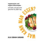 Was kann man essen?: Vegetarische und vegane Blitzrezepte: Schnelle und gesunde Gerichte für jeden Tag
