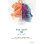 Was macht KI mit uns?: "Wie Künstliche Intelligenz unser Denken, Handeln und Menschsein verändert"
