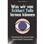 Was wir von Eckhart Tolle lernen können - Das perfekte Geschenk für Weihnachten und Geburtstag für Männer, Frauen und Teenager: 30 Lektionen über inneren Frieden und persönliche Transformation