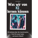 Was wir von KI lernen können: 30 Lektionen über die transformative Kraft für unser Leben und unsere Zukunft
