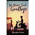 We never said goodbye.: A Realistic College Love Story of First Emotions, Silent Endings, and Growing Apart | Contemporary Romance Fiction Based in ... | Paperback Edition | Trim Size 5x8 Inches