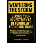 Weathering the Storm: Secure Your Investments in Turbulent Economic Times: Navigate Market Uncertainty and Build a Resilient Portfolio with Proven Strategies, Starting Now!