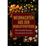 Weihnachtszauber aus der Heißluftfritteuse: 150 schnelle Rezepte für knusprige Festtage ohne Stress