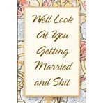 Well Look At You Getting Married And Shit: Funny Saying Notebook for Women, School, Teacher, Office , Coworker, Boss, Secret Santa, Parents (110 lined pages)