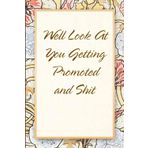 Well Look At You Getting Promoted and Shit: Funny Saying Notebook for Women, School, Teacher, Office , Coworker, Boss, Secret Santa, Parents (110 lined pages)