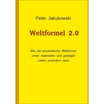 Weltformel 2.0: Wie die physikalische Weltformel unser materielles und geistiges Leben verändern kann