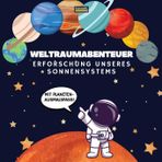 Weltraumabenteuer. Erforschung unseres Sonnensystems (Mit Planeten-Ausmalspaß!): Eine spaßige und lehrreiche Reise durch den Weltraum für Kinder im ... Fakten über unser Sonnensystem!