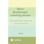 Wenn Beziehungen schwierig werden: Ein psychologischer Ratgeber zu Konflikten, Nähe, Distanz und echter Verbindung