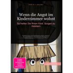 Wenn die Angst im Kinderzimmer wohnt: So helfen Sie Ihrem Kind, Sorgen zu meistern: Angststörungen und Panikattacken gezielt begegnen: Ein ... und Unterstützung für Eltern.