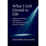 What I Left Unsaid to Life: A Reader Dwelling in the Shadow of "The Remains of the Day" by Kazuo Ishiguro
