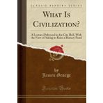 What Is Civilization?: A Lecture Delivered in the City Hall, With the View of Aiding to Raise a Bursary Fund (Classic Reprint)