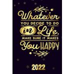 Whatever you decide to do in life make sure it makes you happy 2022: Inspriational 2022 Planner Monthly Weekly 2 Years Calendar with Vision Boards, To Do Lists, Notes