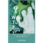What's The Fuss: Why Are We Here? What Is The Purpose of Life? ; A Philosopher, A Psychologist & A Scientist Try To Find The Answers.