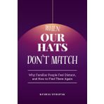 When Our Hats Don’t Match: Why Familiar People Feel Distant, and How to Find Them Again