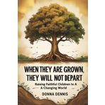 When They Are Grown, They Will Not Depart: Raising Faithful Children In A Changing World