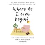 Where do I even begin?: How we here, how we get out, how we never go back.