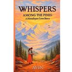 Whispers Among The Pines: A Himalayan Love Story