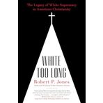 White Too Long: The Legacy of White Supremacy in American Christianity