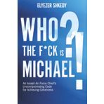 Who the F*ck Is Michael?!: An Israeli Air Force Chief's Uncompromising Code for Achieving Greatness