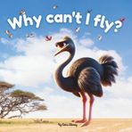 Why Can't I Fly? - Ostia The Sad Ostrich | Children Storybook: An Inspiring Story Of An Ostrich About Finding Her Own Superpower