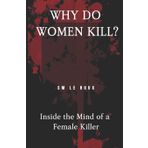 Why Do Women Kill?: Inside the Mind of a Female Killer