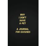 Why I Don’t Have a Pet: A Journal for Excuses | 6 x 9 Blank Lined Journal with Funny Saying - Secret Santa Work Gag Gift for Men, Women, Friends, Office Employees, Coworkers, Boss